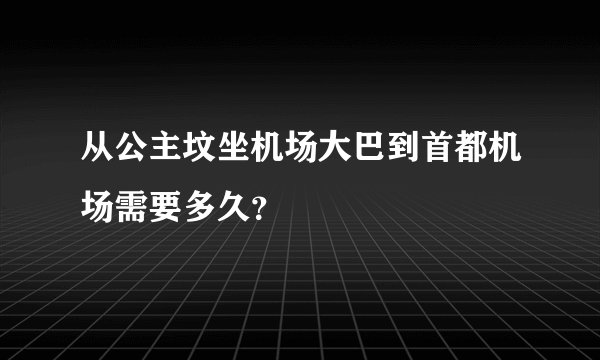 从公主坟坐机场大巴到首都机场需要多久？