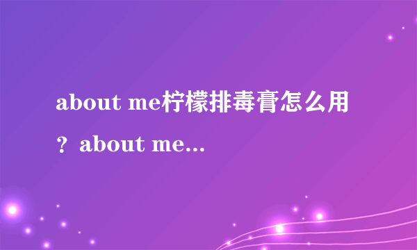 about me柠檬排毒膏怎么用？about me柠檬排毒膏使用方法