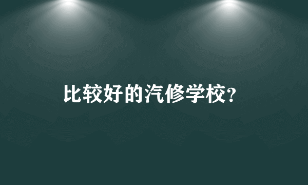 比较好的汽修学校？