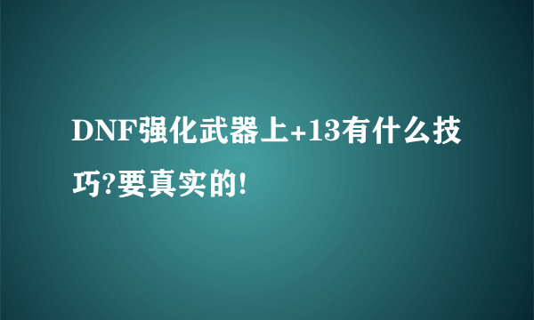 DNF强化武器上+13有什么技巧?要真实的!
