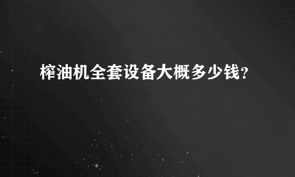 榨油机全套设备大概多少钱？