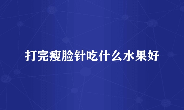 打完瘦脸针吃什么水果好