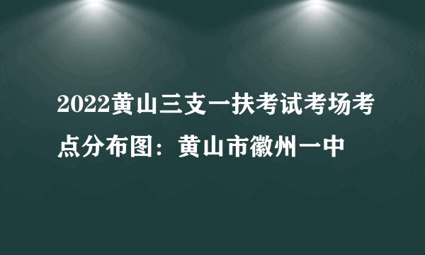 2022黄山三支一扶考试考场考点分布图：黄山市徽州一中