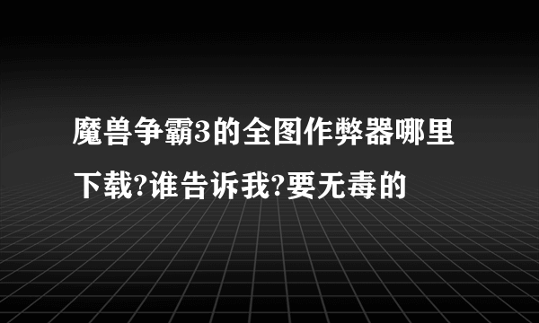 魔兽争霸3的全图作弊器哪里下载?谁告诉我?要无毒的