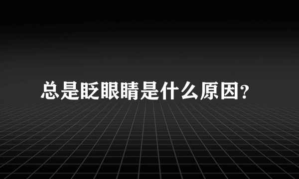 总是眨眼睛是什么原因？