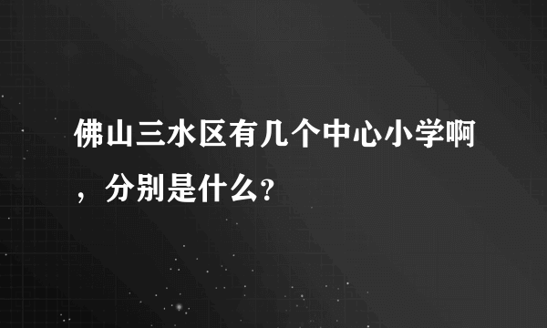 佛山三水区有几个中心小学啊，分别是什么？