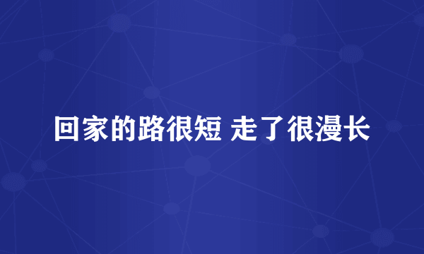 回家的路很短 走了很漫长
