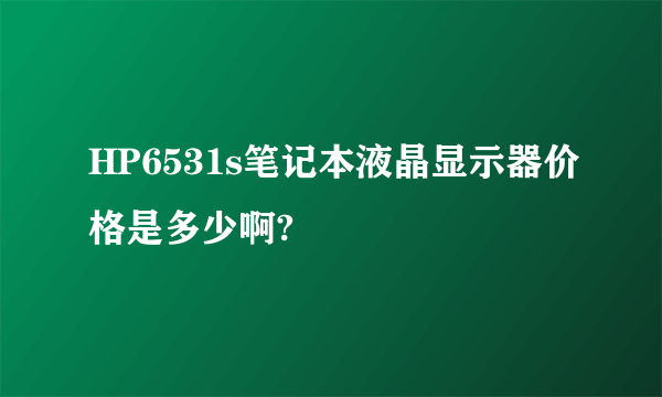 HP6531s笔记本液晶显示器价格是多少啊?