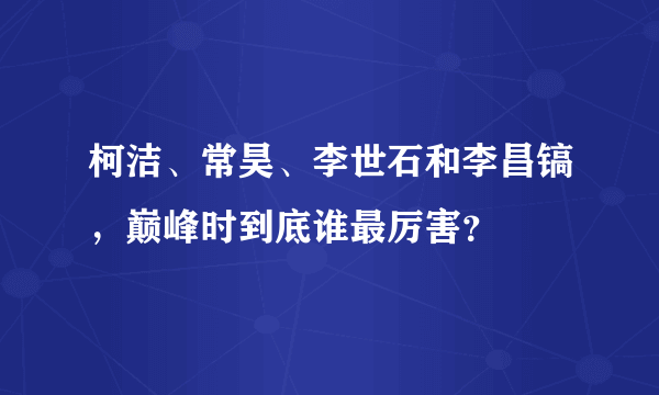 柯洁、常昊、李世石和李昌镐，巅峰时到底谁最厉害？