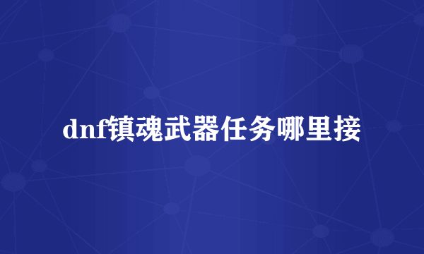 dnf镇魂武器任务哪里接