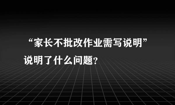 “家长不批改作业需写说明”说明了什么问题？