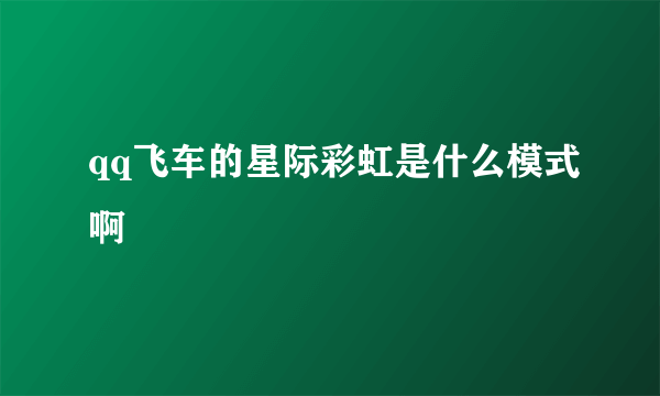 qq飞车的星际彩虹是什么模式啊
