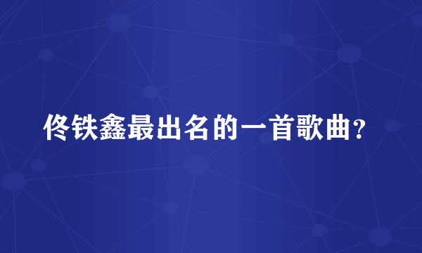 佟铁鑫最出名的一首歌曲？
