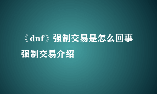 《dnf》强制交易是怎么回事 强制交易介绍