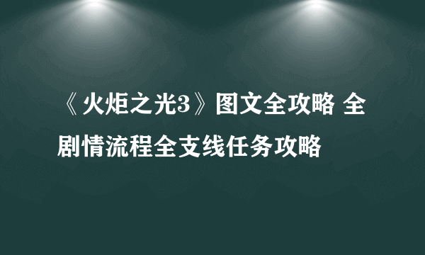 《火炬之光3》图文全攻略 全剧情流程全支线任务攻略