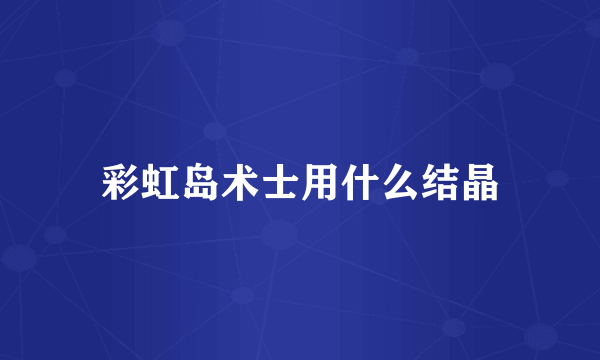彩虹岛术士用什么结晶
