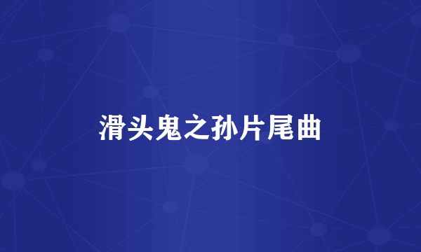 滑头鬼之孙片尾曲