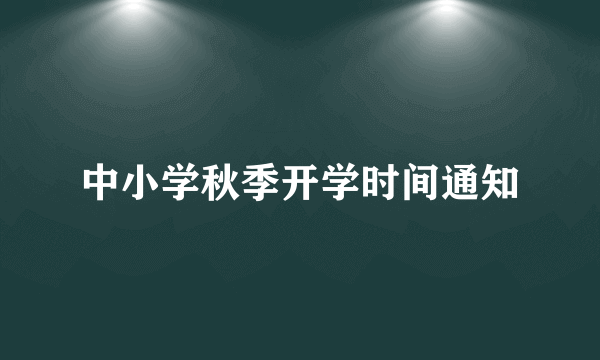 中小学秋季开学时间通知