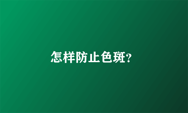 怎样防止色斑？