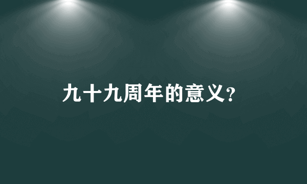 九十九周年的意义？