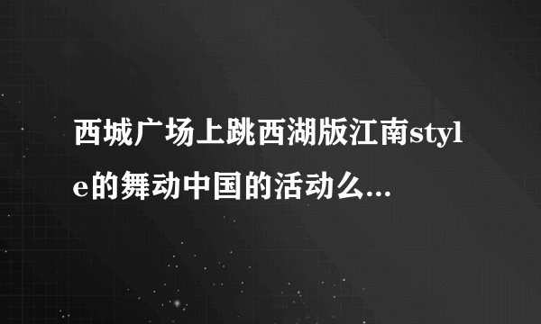 西城广场上跳西湖版江南style的舞动中国的活动么？现在还能报名吗？