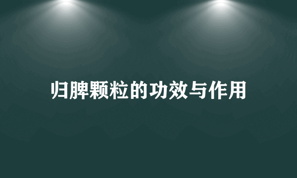 归脾颗粒的功效与作用