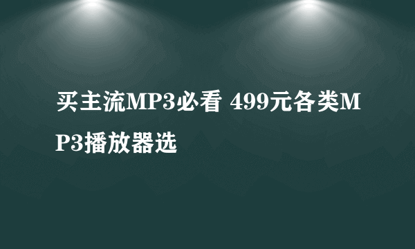买主流MP3必看 499元各类MP3播放器选