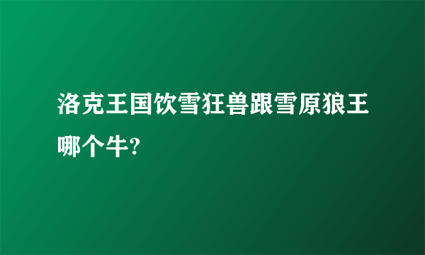 洛克王国饮雪狂兽跟雪原狼王哪个牛?