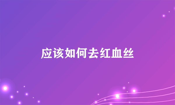 应该如何去红血丝