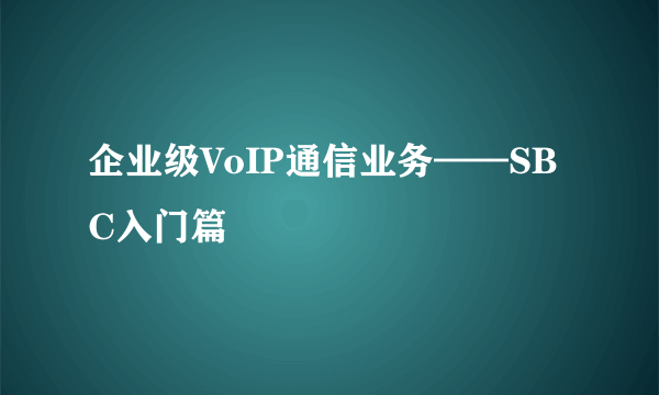 企业级VoIP通信业务——SBC入门篇