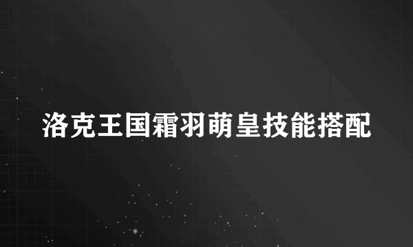 洛克王国霜羽萌皇技能搭配