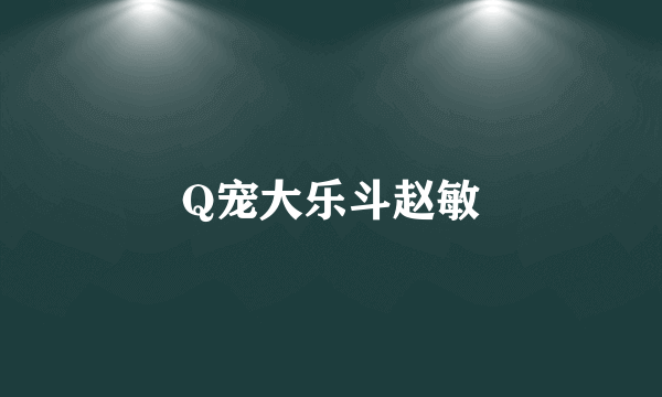 Q宠大乐斗赵敏