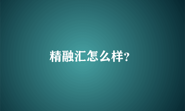 精融汇怎么样？