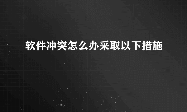 软件冲突怎么办采取以下措施
