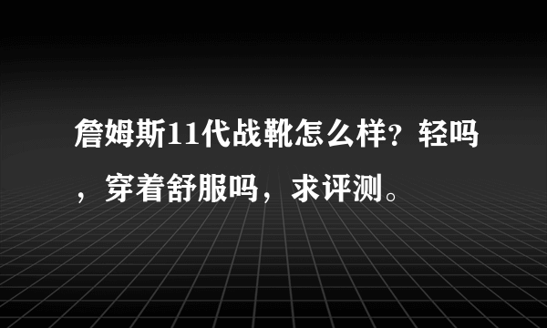 詹姆斯11代战靴怎么样？轻吗，穿着舒服吗，求评测。