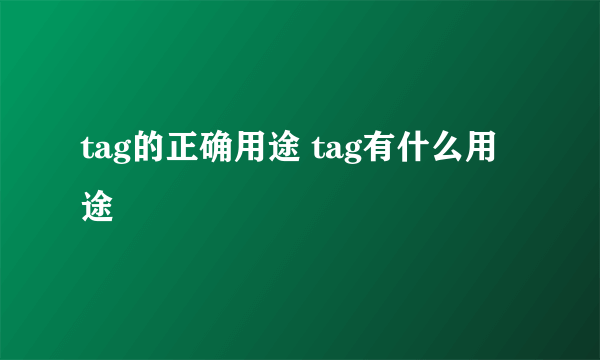 tag的正确用途 tag有什么用途
