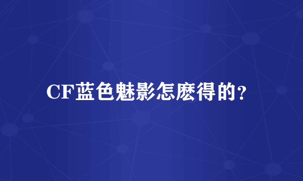 CF蓝色魅影怎麽得的？