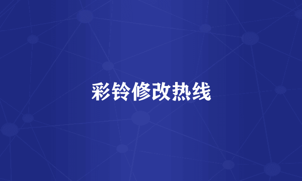 彩铃修改热线