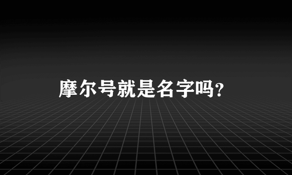 摩尔号就是名字吗？