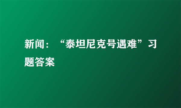 新闻：“泰坦尼克号遇难”习题答案