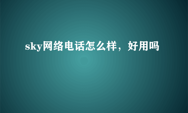 sky网络电话怎么样，好用吗