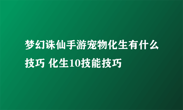 梦幻诛仙手游宠物化生有什么技巧 化生10技能技巧