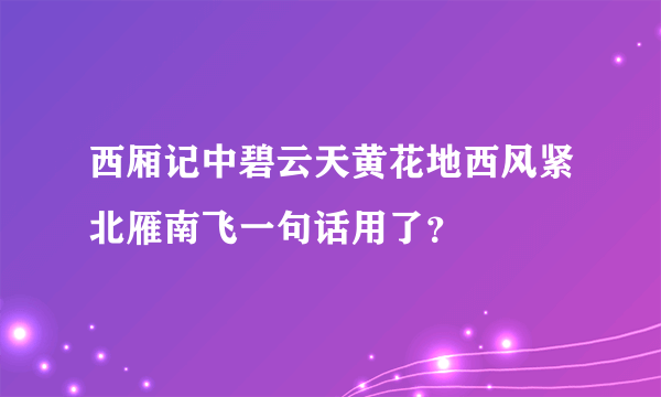 西厢记中碧云天黄花地西风紧北雁南飞一句话用了？