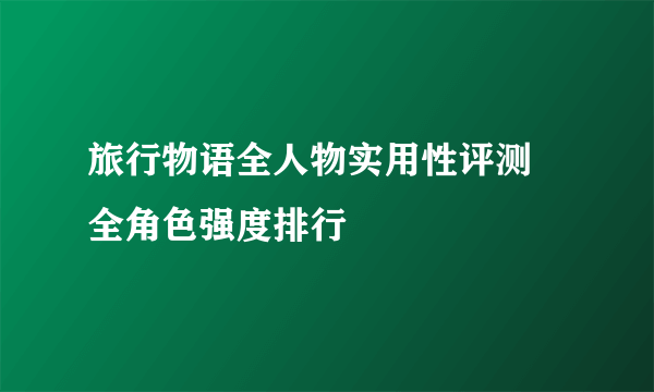 旅行物语全人物实用性评测 全角色强度排行