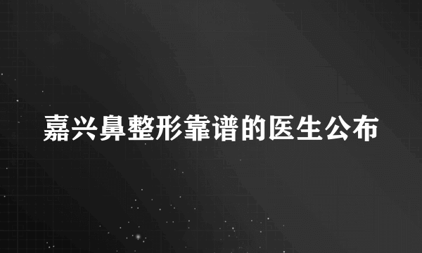 嘉兴鼻整形靠谱的医生公布