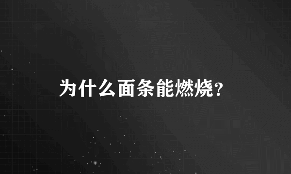 为什么面条能燃烧？
