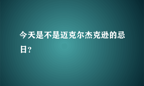 今天是不是迈克尔杰克逊的忌日？