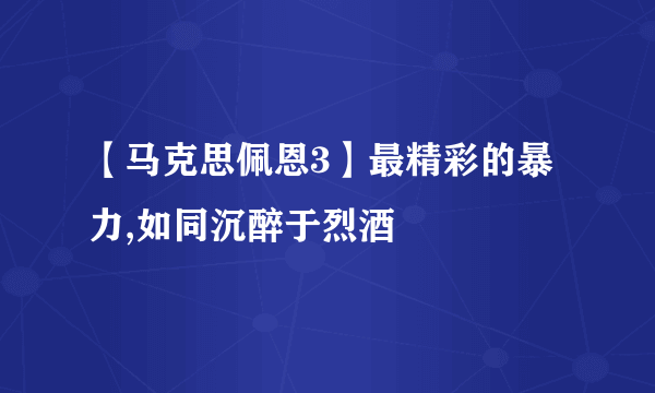 【马克思佩恩3】最精彩的暴力,如同沉醉于烈酒