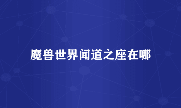 魔兽世界闻道之座在哪