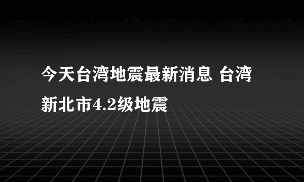 今天台湾地震最新消息 台湾新北市4.2级地震